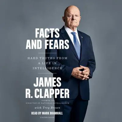 Facts and Fears: Hard Truths from a Life in Intelligence Audibook, by James R. Clapper