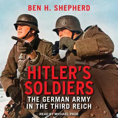 Hitler's Soldiers: The German Army in the Third Reich Audibook, by Ben H. Shepherd