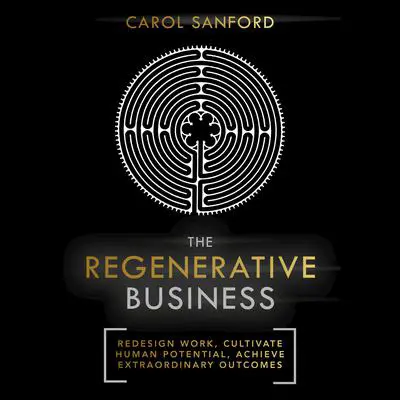 The Regenerative Business: Redesign Work, Cultivate Human Potential, Achieve Extraordinary Outcomes Audibook, by Carol Sanford