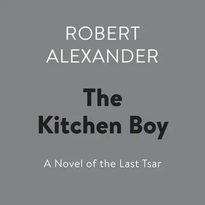 The Kitchen Boy: A Novel of the Last Tsar Audibook, by Robert Alexander