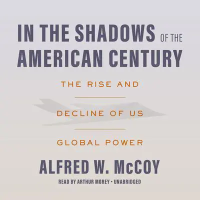 In the Shadows of the American Century: The Rise and Decline of US Global Power Audibook, by Alfred W. McCoy