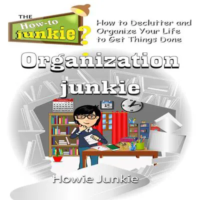 Organization Junkie: How to Declutter and Organize Your Life to Get Things Done Audibook, by Howie Junkie