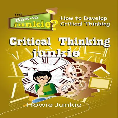 Critical Thinking Junkie: How to Develop Critical Thinking Audibook, by Howie Junkie