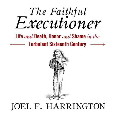 The Faithful Executioner: Life and Death, Honor and Shame in the Turbulent Sixteenth Century Audibook, by Joel F. Harrington