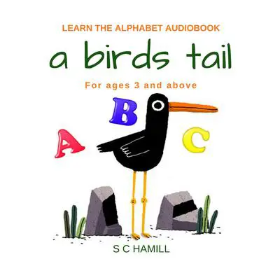 A Birds Tail... Children's Learn the Alphabet Audiobook for ages 3 and above. Audibook, by S. C. Hamill