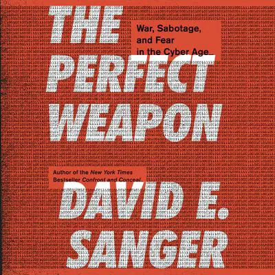 The Perfect Weapon: War, Sabotage, and Fear in the Cyber Age Audibook, by David E. Sanger