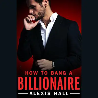 How to Bang a Billionaire Audibook, by Alexis Hall