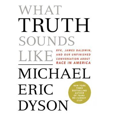 What Truth Sounds Like: Robert F. Kennedy, James Baldwin, and Our Unfinished Conversation About Race in America Audibook, by Michael Eric Dyson