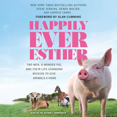 Happily Ever Esther: Two Men, a Wonder Pig, and Their Life-Changing Mission to Give Animals a Home Audibook, by Steve Jenkins