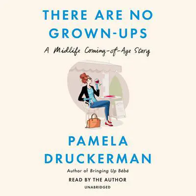 There Are No Grown-ups: A Midlife Coming-of-Age Story Audibook, by Pamela Druckerman