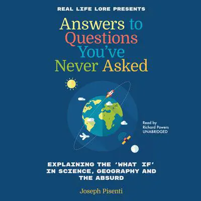 Answers to Questions You’ve Never Asked: Explaining the “What If” in Science, Geography, and the Absurd Audibook, by Joesph Pisente