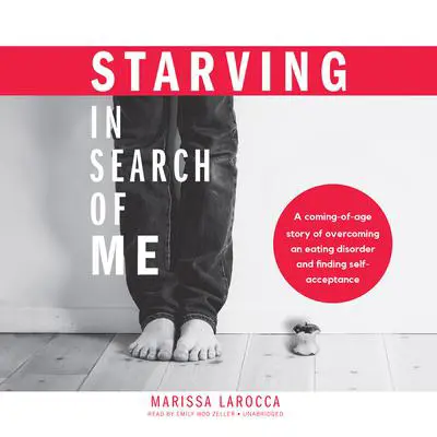 Starving in Search of Me: A Coming-of-Age Story of Overcoming an Eating Disorder and Finding Self-Acceptance Audibook, by Marissa LaRocca