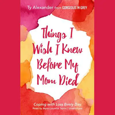Things I Wish I Knew before My Mom Died: Coping with Loss Every Day Audibook, by Ty Alexander