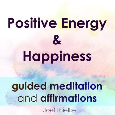 Positive Energy & Happiness - Guided Meditation & Affirmations Audibook, by Joel Thielke