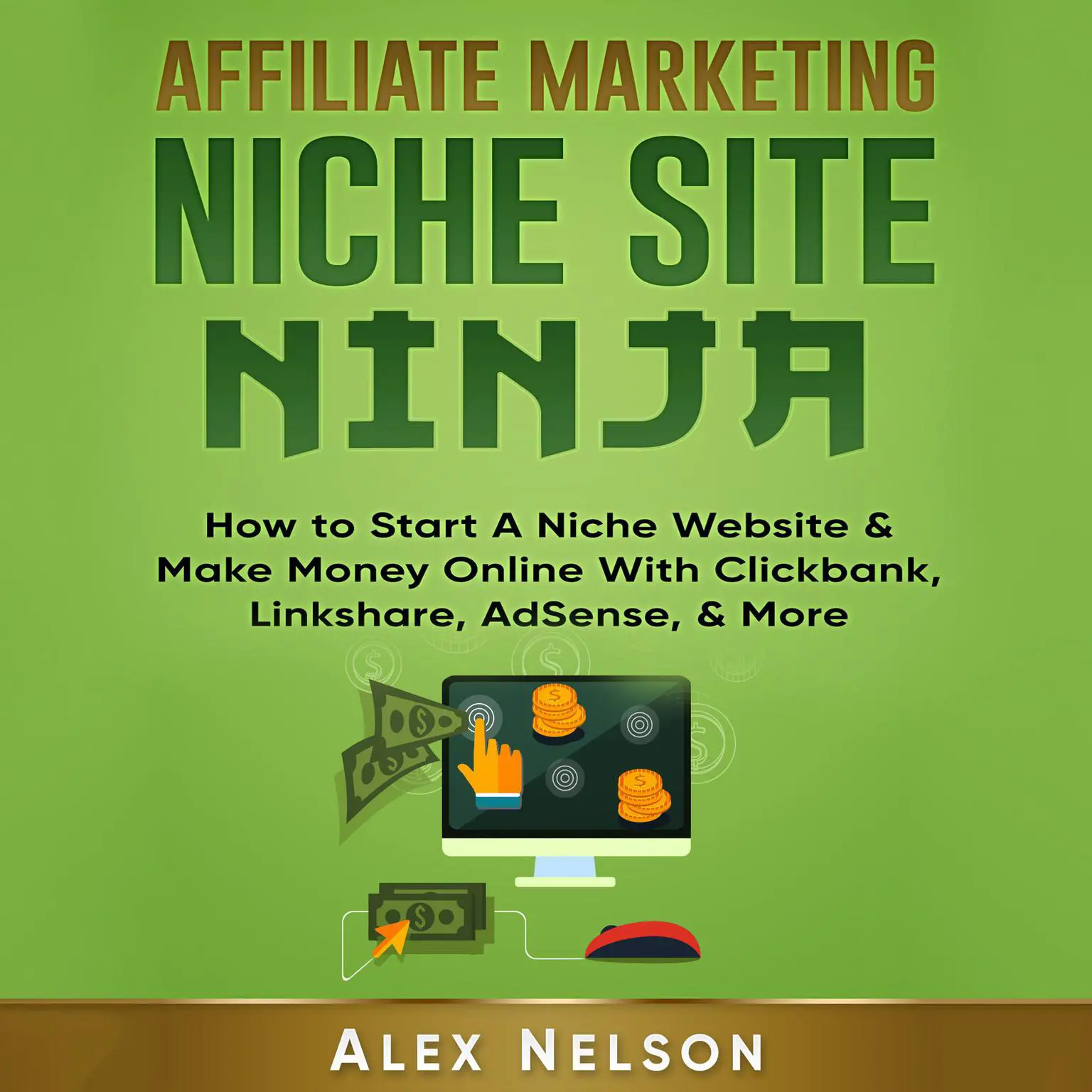 Affiliate Marketing NICHE SITE NINJA: How to Start A Niche Website & Make Money Online With Clickbank, Linkshare, AdSense, & More (Make Money Online, Internet Marketing, Small Business LLC Series) Audiobook, by Alex Nelson