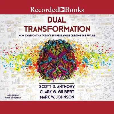 Dual Transformation: How to Reposition Today's Business While Creating the Future Audibook, by Scott D. Anthony