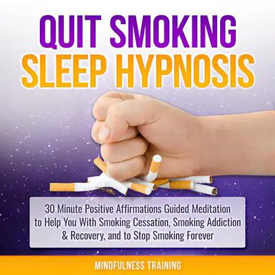 Quit Smoking Sleep Hypnosis: 30 Minute Positive Affirmations Guided Meditation to Help You With Smoking Cessation, Smoking Addiction & Recovery, and to Stop Smoking Forever (Quit Smoking Series Book 1): 30 Minutes of Positive Affirmations to Help You Quit Smoking Cigarettes While You Sleep (Quit Smoking Series Book 1) Audibook, by Mindfulness Training