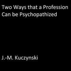 Two Ways that a Profession Can be Psychopathized Audibook, by J. M. Kuczynski