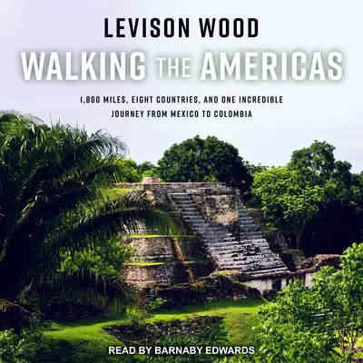 Walking the Americas: 1,800 Miles, Eight Countries, and One Incredible Journey from Mexico to Colombia Audibook, by Levison Wood