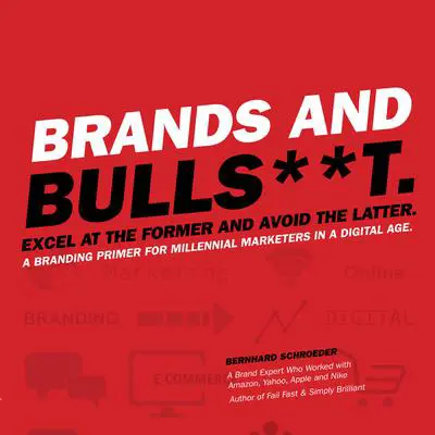 Brands and Bulls**t: Excel at the Former and Avoid the Latter. A Branding Primer for Millennial Marketers in a Digital Age. Audibook, by Bernhard Schroeder