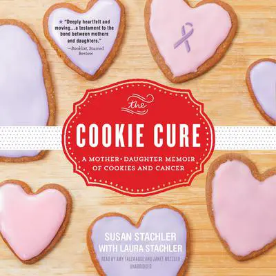 The Cookie Cure: A Mother–Daughter Memoir of Cookies and Cancer Audibook, by Susan Stachler
