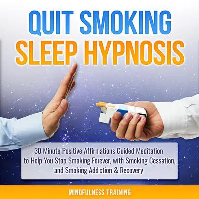 Quit Smoking Sleep Hypnosis: 30 Minute Positive Affirmations Guided Meditation to Help You Stop Smoking Forever, with Smoking Cessation, and Smoking Addiction & Recovery (Quit Smoking Series): 30 Minutes of Positive Affirmations to Help You Quit Smoking Cigarettes While You Sleep Audibook, by Mindfulness Training