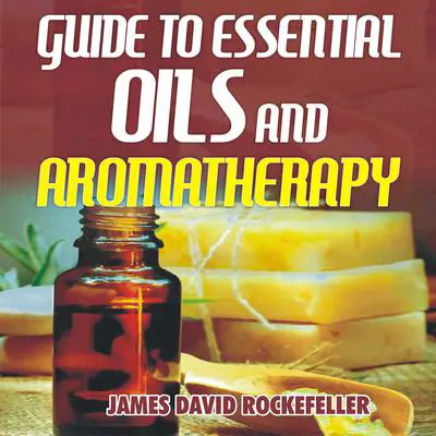 Guide to Essential Oils and Aromatherapy Audibook, by James David Rockefeller