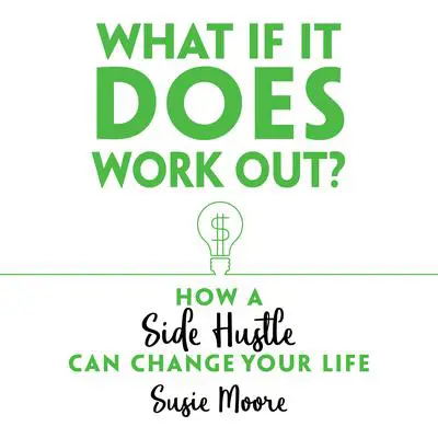 What If It Does Work Out?: How a Side Hustle Can Change Your Life Audibook, by Susie Moore
