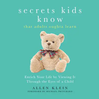 Secrets Kids Know…That Adults Oughta Learn: Enriching Your Life by Viewing It Through the Eyes of a Child Audibook, by Allen Klein