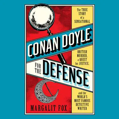 Conan Doyle for the Defense: The True Story of a Sensational British Murder, a Quest for Justice, and the  World's Most Famous Detective Writer Audibook, by Margalit Fox