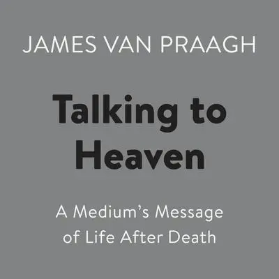Talking to Heaven: A Medium's Message of Life After Death Audibook, by James Van Praagh