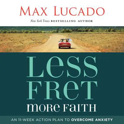Less Fret, More Faith: An 11-Week Action Plan to Overcome Anxiety Audibook, by Max Lucado