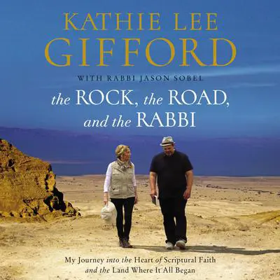 The Rock, the Road, and the Rabbi: My Journey into the Heart of Scriptural Faith and the Land Where It All Began Audibook, by Kathie Lee Gifford