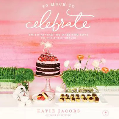 So Much To Celebrate: Entertaining the Ones You Love the Whole Year Through Audibook, by Katie Jacobs