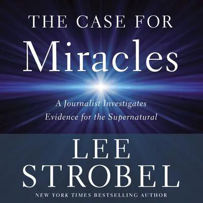 The Case for Miracles: A Journalist Investigates Evidence for the Supernatural Audibook, by Lee Strobel