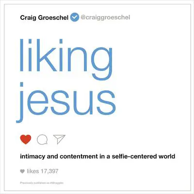 Liking Jesus: Intimacy and Contentment in a Selfie-Centered World Audibook, by Craig Groeschel