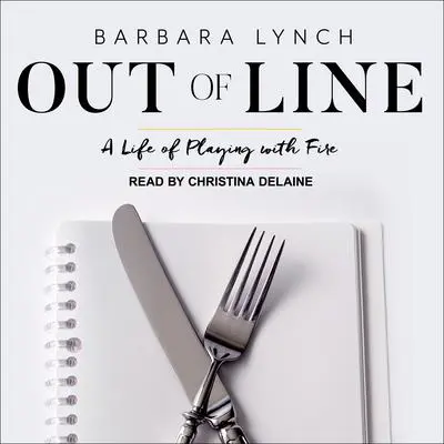 Out of Line: A Life of Playing with Fire Audibook, by Barbara Lynch