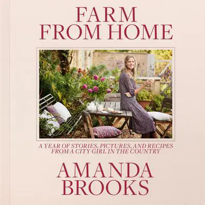 Farm from Home: A Year of Stories, Pictures, and Recipes from a City Girl in the Country Audibook, by Amanda Brooks