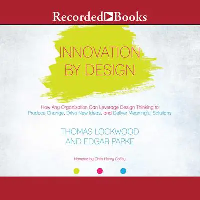 Innovation By Design: How Any Organization Can Leverage Design Thinking to Produce Change, Drive New Ideas, and Deliver Meanigful Solutions Audibook, by Thomas Lockwood