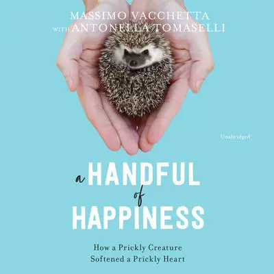 A Handful of Happiness: How a Prickly Creature Softened a Prickly Heart Audibook, by Massimo Vacchetta