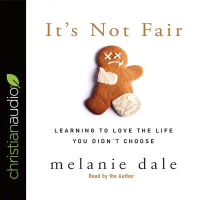 It's Not Fair: Learning to Love the Life You Didn't Choose Audibook, by Melanie Dale