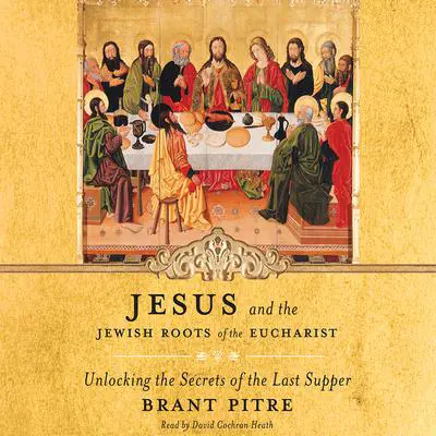 Jesus and the Jewish Roots of the Eucharist: Unlocking the Secrets of the Last Supper Audibook, by Brant Pitre