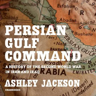 Persian Gulf Command: A History of the Second World War in Iran and Iraq Audibook, by Ashley Jackson