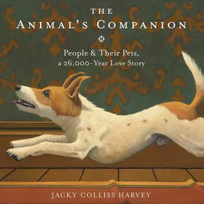 The Animal's Companion: People & Their Pets, a 26,000-Year Love Story Audibook, by Jacky Colliss Harvey