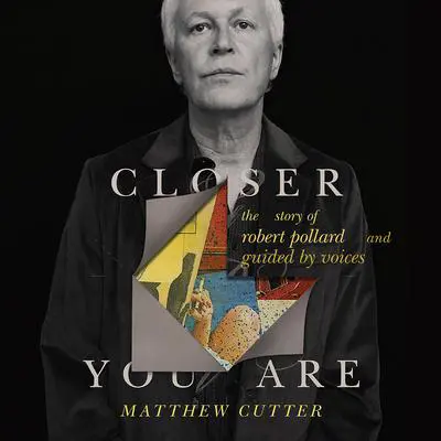 Closer You Are: The Story of Robert Pollard and Guided By Voices Audibook, by Matthew Cutter