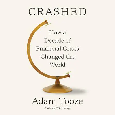 Crashed: How a Decade of Financial Crises Changed the World Audibook, by Adam Tooze