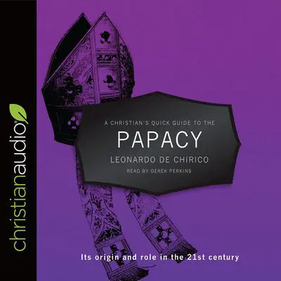 Christian's Quick Guide to the Papacy: Its origin and role in the 21st century Audibook, by Leonardo de Chirico