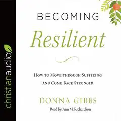 Becoming Resilient: How to Move through Suffering and Come Back Stronger Audibook, by Donna Gibbs