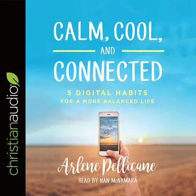 Calm, Cool, and Connected: 5 Digital Habits for a More Balanced Life Audibook, by Arlene Pellicane