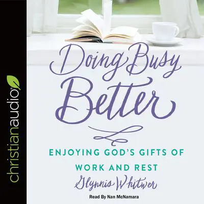 Doing Busy Better: Enjoying God's Gifts of Work and Rest Audibook, by Glynnis Whitwer